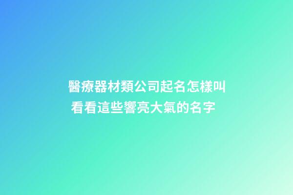 醫療器材類公司起名怎樣叫 看看這些響亮大氣的名字-第1張-公司起名-玄機派